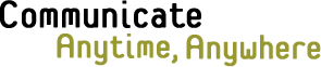 [ Communicate, Anytime, Anywhere ]